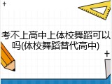 考不上高中上体校舞蹈可以吗(体校舞蹈替代高中)