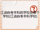 江油自考本科的学校在哪个学校(江油自考本科学校)