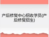 产后修复中心招收学员(产后修复招生)
