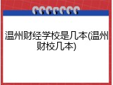 温州财经学校是几本(温州财校几本)