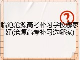临沧沧源高考补习学校哪家好(沧源高考补习选哪家)