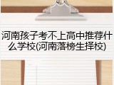 河南孩子考不上高中推荐什么学校(河南落榜生择校)