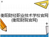 衡阳财经职业技术学校官网(衡阳财院官网)