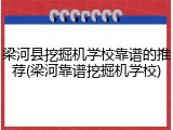 梁河县挖掘机学校靠谱的推荐(梁河靠谱挖掘机学校)