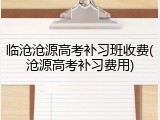 临沧沧源高考补习班收费(沧源高考补习费用)
