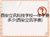 西安立讯科技学校一年学费多少(西安立讯学费)