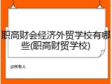 职高财会经济外贸学校有哪些(职高财贸学校)