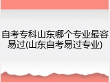 自考专科山东哪个专业最容易过(山东自考易过专业)