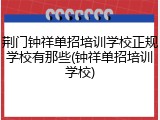 荆门钟祥单招培训学校正规学校有那些(钟祥单招培训学校)