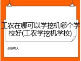 工农在哪可以学挖机哪个学校好(工农学挖机学校)