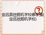 定远县挖掘机学校哪家强(定远挖掘机学校)