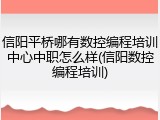 信阳平桥哪有数控编程培训中心中职怎么样(信阳数控编程培训)