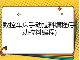 数控车床手动拉料编程(手动拉料编程)