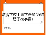 财贸学校中职学费多少(财贸职校学费)