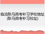 临沧耿马高考补习学校地址(耿马高考补习校址)