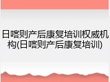 日喀则产后康复培训权威机构(日喀则产后康复培训)