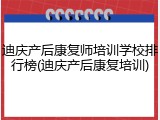 迪庆产后康复师培训学校排行榜(迪庆产后康复培训)