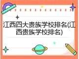 江西四大贵族学校排名(江西贵族学校排名)