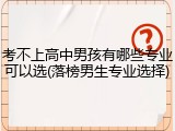 考不上高中男孩有哪些专业可以选(落榜男生专业选择)