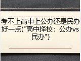 考不上高中上公办还是民办好一点("高中择校：公办vs民办")