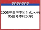 2005年自考本科什么水平(05自考本科水平)