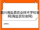 嘉兴海盐县农业技术学校官网(海盐农校官网)