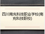 四川南充科技职业学校(南充科技职校)