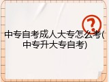 中专自考成人大专怎么考(中专升大专自考)