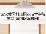 武汉黄冈科技职业技术学院官网(黄冈职院官网)