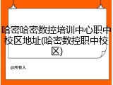 哈密哈密数控培训中心职中校区地址(哈密数控职中校区)