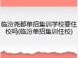 临汾尧都单招集训学校要住校吗(临汾单招集训住校)