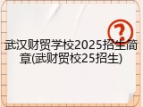武汉财贸学校2025招生简章(武财贸校25招生)