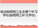 临沧临翔高三生去哪个补习学校(临翔高三补习学校)