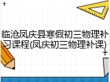 临沧凤庆县寒假初三物理补习课程(凤庆初三物理补课)