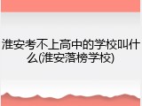 淮安考不上高中的学校叫什么(淮安落榜学校)
