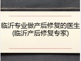 临沂专业做产后修复的医生(临沂产后修复专家)