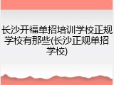 长沙开福单招培训学校正规学校有那些(长沙正规单招学校)