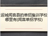 运城闻喜县的单招集训学校哪里有(闻喜单招学校)