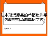 佳木斯汤原县的单招集训学校哪里有(汤原单招学校)