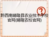 黔西南晴隆县农业技术学校官网(晴隆农校官网)