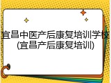 宜昌中医产后康复培训学校(宜昌产后康复培训)