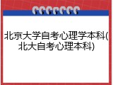 北京大学自考心理学本科(北大自考心理本科)