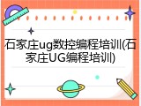 石家庄ug数控编程培训(石家庄UG编程培训)