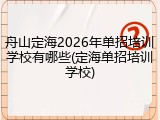 舟山定海2026年单招培训学校有哪些(定海单招培训学校)