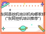 东阿县挖机培训机构哪家好("东阿挖机培训推荐")