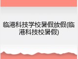临港科技学校暑假放假(临港科技校暑假)