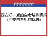西安好一点的自考培训机构(西安自考机构优选)