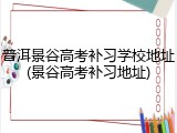 普洱景谷高考补习学校地址(景谷高考补习地址)