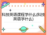 科技英语课程学什么(科技英语学什么)