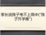 家长说孩子考不上高中("孩子升学难")